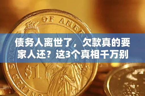 济南债务人离世了，欠款真的要家人还？这3个真相千万别弄错