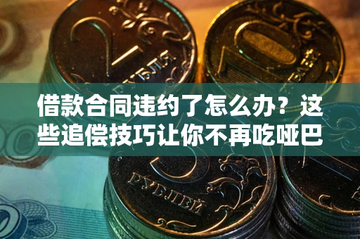 济南借款合同违约了怎么办？这些追偿技巧让你不再吃哑巴亏