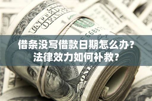 济南借条没写借款日期怎么办？法律效力如何补救？