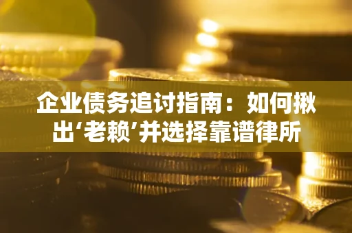 济南企业债务追讨指南：如何揪出‘老赖’并选择靠谱律所