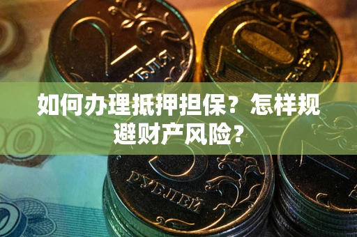 济南如何办理抵押担保？怎样规避财产风险？
