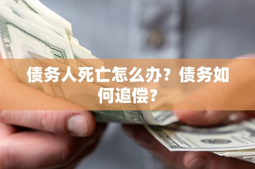 济南债务人死亡怎么办？债务如何追偿？