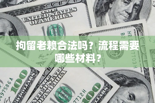 济南拘留老赖合法吗？流程需要哪些材料？