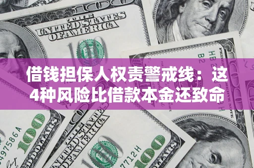 济南借钱担保人权责警戒线：这4种风险比借款本金还致命