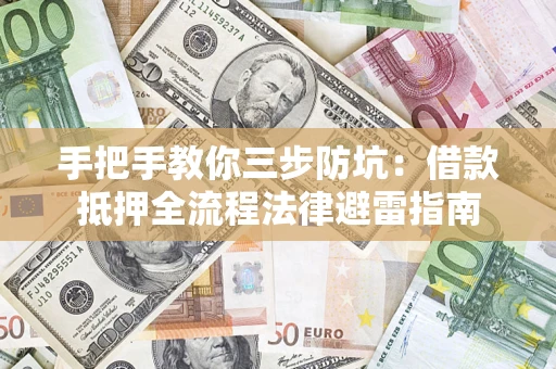 济南手把手教你三步防坑：借款抵押全流程法律避雷指南