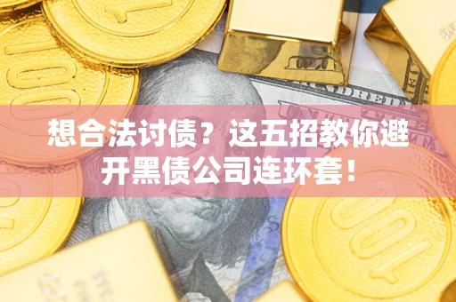 济南想合法讨债？这五招教你避开黑债公司连环套！