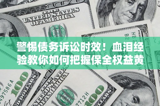济南警惕债务诉讼时效！血泪经验教你如何把握保全权益黄金期