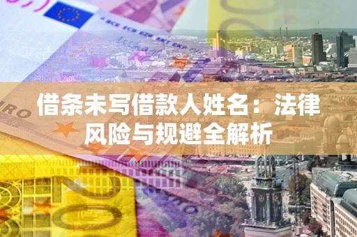 济南借条未写借款人姓名：法律风险与规避全解析