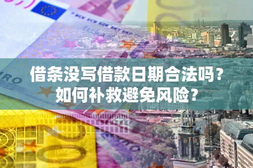 济南借条没写借款日期合法吗？如何补救避免风险？