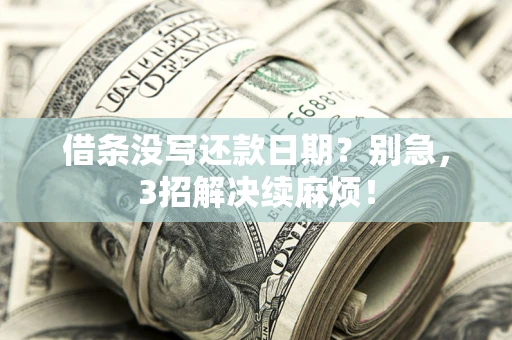 济南借条没写还款日期？别急，3招解决续麻烦！