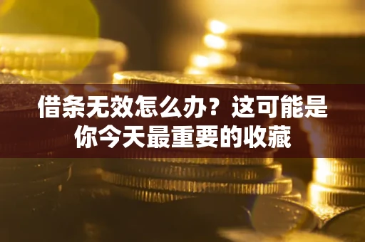 济南借条无效怎么办？这可能是你今天最重要的收藏