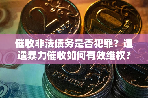 济南催收非法债务是否犯罪？遭遇暴力催收如何有效维权？