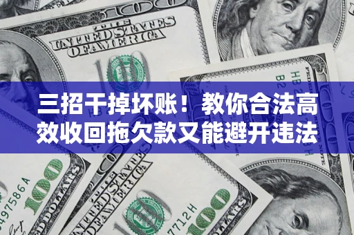 济南三招干掉坏账！教你合法高效收回拖欠款又能避开违法雷区