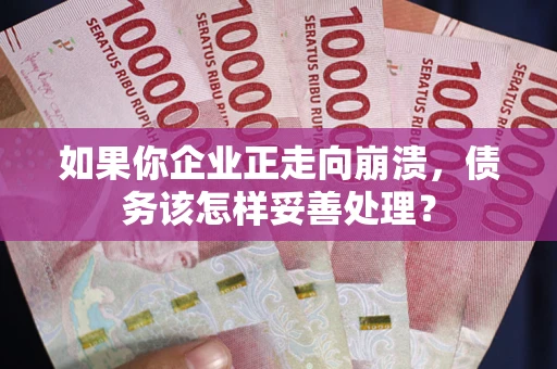 济南如果你企业正走向崩溃，债务该怎样妥善处理？
