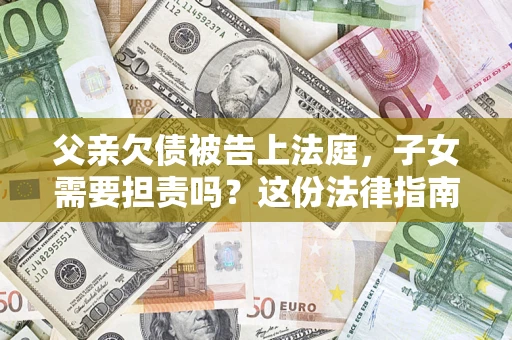 济南父亲欠债被告上法庭，子女需要担责吗？这份法律指南必须看完