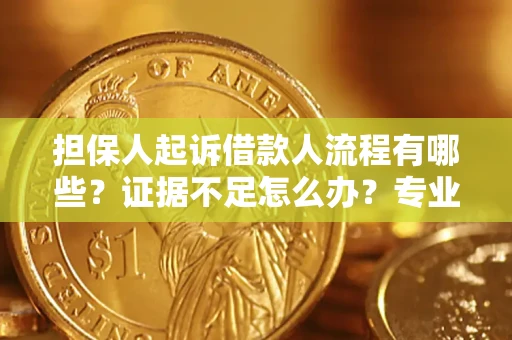 济南担保人起诉借款人流程有哪些？证据不足怎么办？专业律师解答