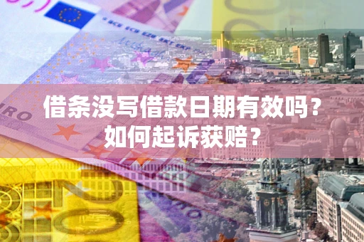 济南借条没写借款日期有效吗？如何起诉获赔？