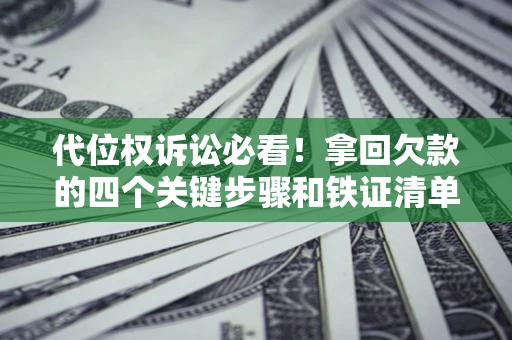 济南代位权诉讼必看!拿回欠款的四个关键步骤和铁证清单 济南代位权诉讼必看!拿回欠款的四个关键步骤和铁证清单