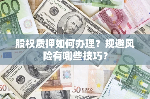济南股权质押如何办理？规避风险有哪些技巧？