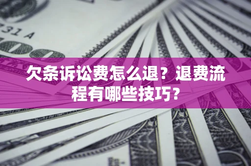 济南欠条诉讼费怎么退？退费流程有哪些技巧？
