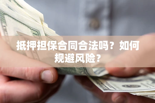 济南抵押担保合同合法吗？如何规避风险？