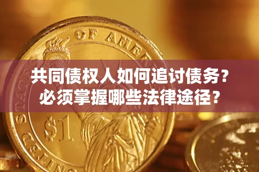 济南共同债权人如何追讨债务？必须掌握哪些法律途径？