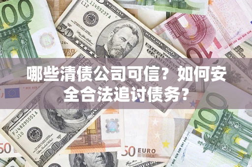 济南哪些清债公司可信？如何安全合法追讨债务？