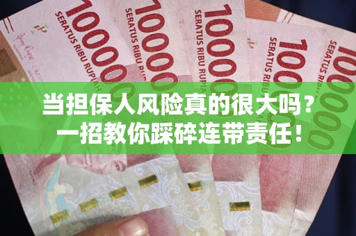 济南当担保人风险真的很大吗？一招教你踩碎连带责任！
