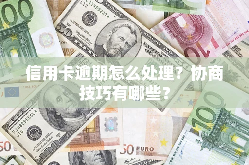 济南信用卡逾期怎么处理？协商技巧有哪些？