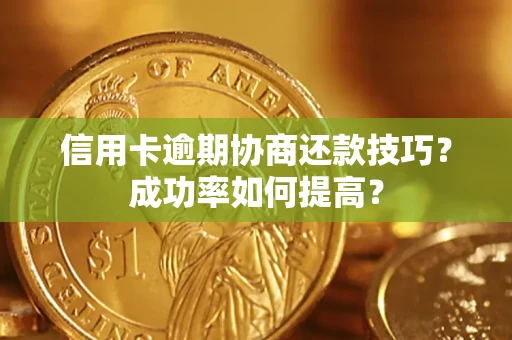 济南信用卡逾期协商还款技巧？成功率如何提高？