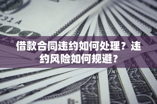济南借款合同违约如何处理？违约风险如何规避？