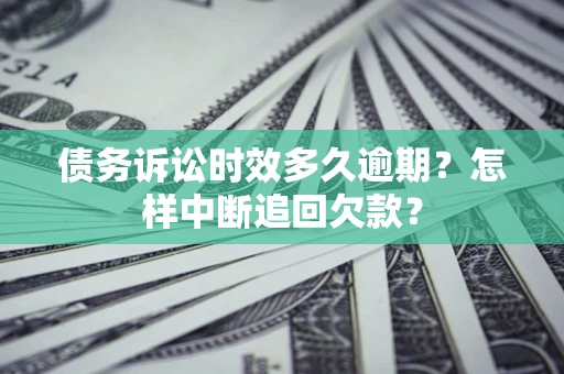 济南债务诉讼时效多久逾期？怎样中断追回欠款？