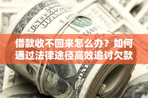 济南借款收不回来怎么办？如何通过法律途径高效追讨欠款？