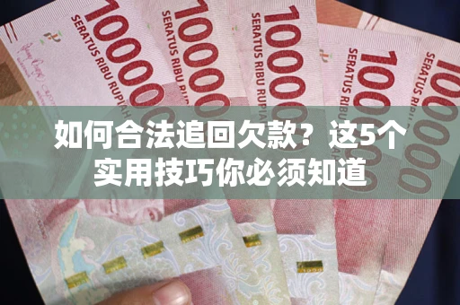 济南如何合法追回欠款？这5个实用技巧你必须知道