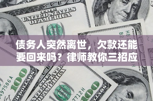 济南债务人突然离世，欠款还能要回来吗？律师教你三招应对