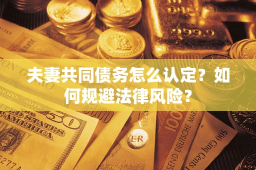 济南夫妻共同债务怎么认定？如何规避法律风险？
