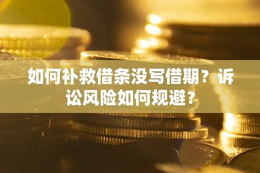 济南如何补救借条没写借期？诉讼风险如何规避？