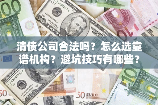 济南清债公司合法吗？怎么选靠谱机构？避坑技巧有哪些？