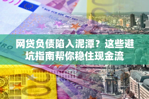 济南网贷负债陷入泥潭？这些避坑指南帮你稳住现金流