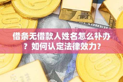 济南借条无借款人姓名怎么补办？如何认定法律效力？