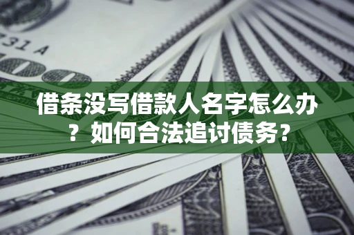 济南借条没写借款人名字怎么办？如何合法追讨债务？