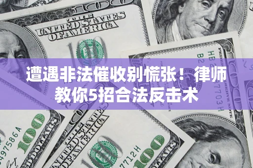 济南遭遇非法催收别慌张！律师教你5招合法反击术