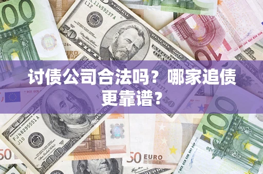 济南讨债公司合法吗？哪家追债更靠谱？
