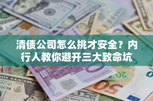 济南清债公司怎么挑才安全?内行人教你避开三大致命坑 济南清债公司怎么挑才安全?内行人教你避开三大致命坑
