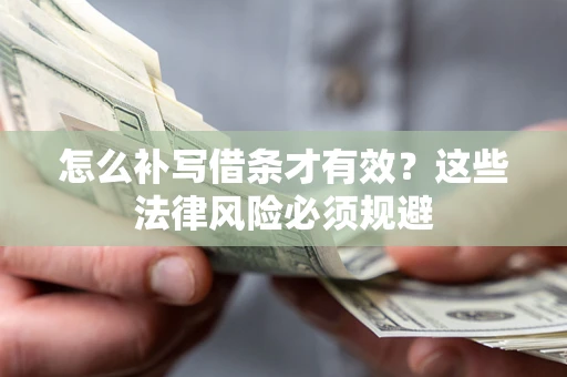 济南怎么补写借条才有效？这些法律风险必须规避