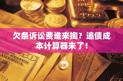 济南欠条诉讼费谁来掏？追债成本计算器来了！