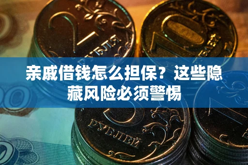 济南亲戚借钱怎么担保？这些隐藏风险必须警惕