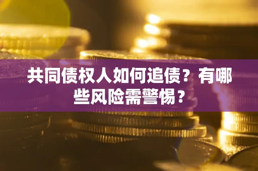 济南共同债权人如何追债？有哪些风险需警惕？