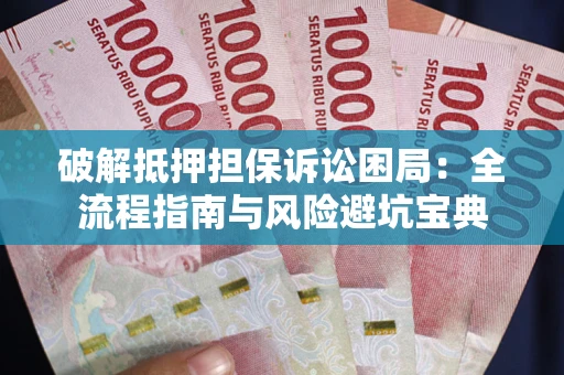 济南破解抵押担保诉讼困局：全流程指南与风险避坑宝典