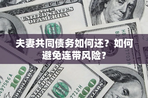 济南夫妻共同债务如何还？如何避免连带风险？